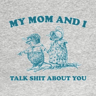 My Mom and I Talk Shit about You - Unisex T-Shirt